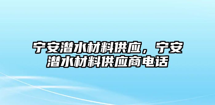 寧安潛水材料供應(yīng)，寧安潛水材料供應(yīng)商電話