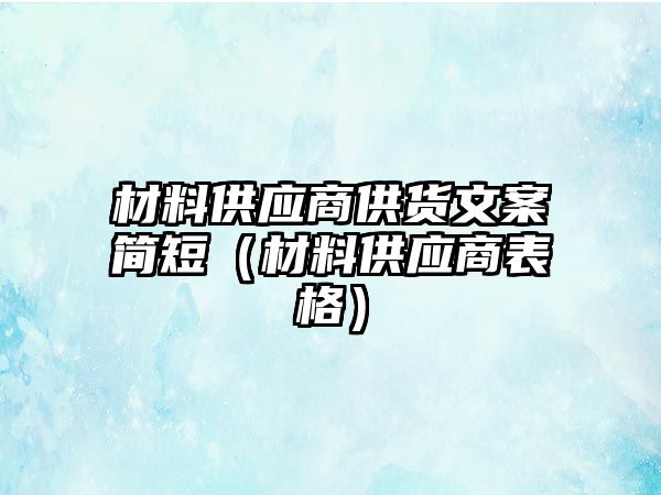 材料供應(yīng)商供貨文案簡(jiǎn)短（材料供應(yīng)商表格）