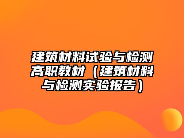 建筑材料試驗(yàn)與檢測高職教材（建筑材料與檢測實(shí)驗(yàn)報(bào)告）