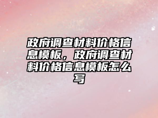 政府調(diào)查材料價格信息模板，政府調(diào)查材料價格信息模板怎么寫