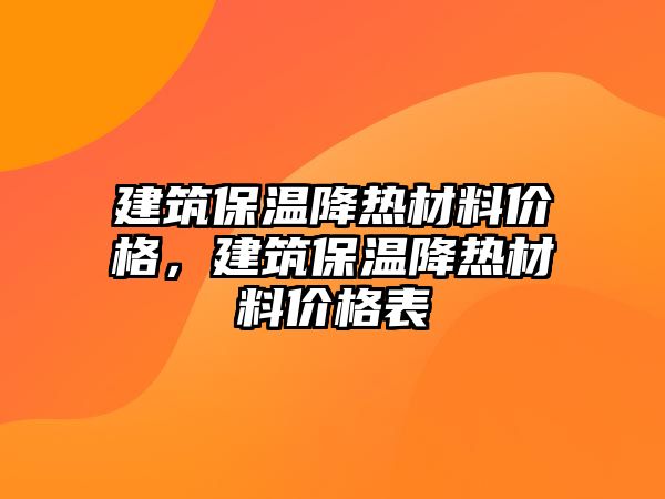 建筑保溫降熱材料價格，建筑保溫降熱材料價格表