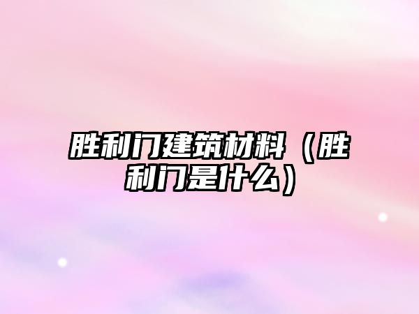 勝利門建筑材料（勝利門是什么）