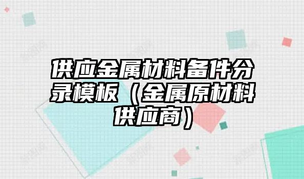 供應(yīng)金屬材料備件分錄模板（金屬原材料供應(yīng)商）