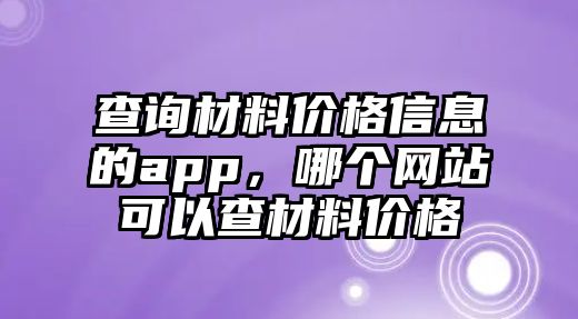 查詢材料價格信息的app，哪個網(wǎng)站可以查材料價格