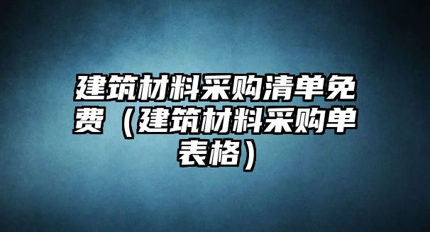 建筑材料采購(gòu)清單免費(fèi)（建筑材料采購(gòu)單表格）