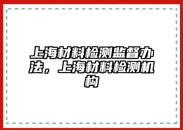 上海材料檢測監(jiān)督辦法，上海材料檢測機(jī)構(gòu)