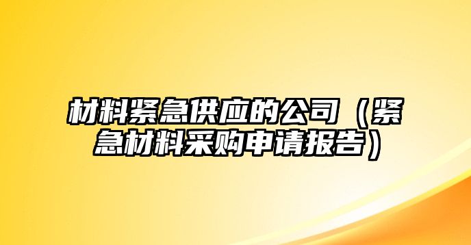 材料緊急供應(yīng)的公司（緊急材料采購申請報告）