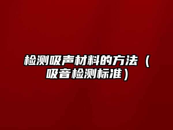 檢測(cè)吸聲材料的方法（吸音檢測(cè)標(biāo)準(zhǔn)）