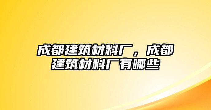 成都建筑材料廠，成都建筑材料廠有哪些