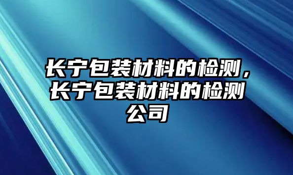 長寧包裝材料的檢測，長寧包裝材料的檢測公司