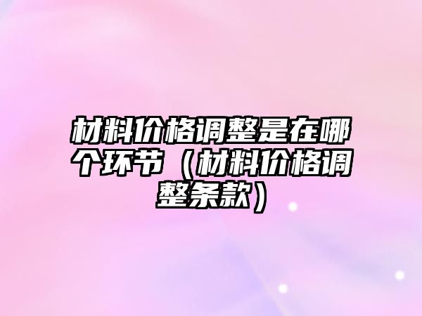 材料價格調整是在哪個環(huán)節(jié)（材料價格調整條款）