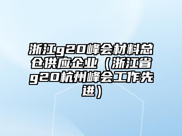 浙江g20峰會材料總倉供應(yīng)企業(yè)（浙江省g20杭州峰會工作先進(jìn)）