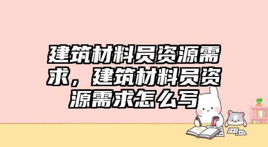 建筑材料員資源需求，建筑材料員資源需求怎么寫