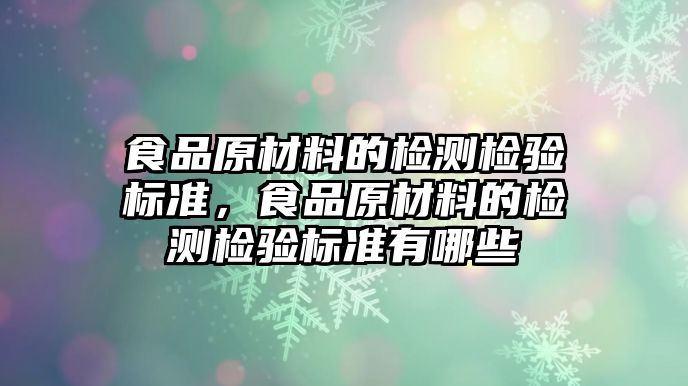 食品原材料的檢測檢驗標準，食品原材料的檢測檢驗標準有哪些