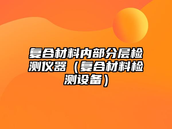 復(fù)合材料內(nèi)部分層檢測儀器（復(fù)合材料檢測設(shè)備）