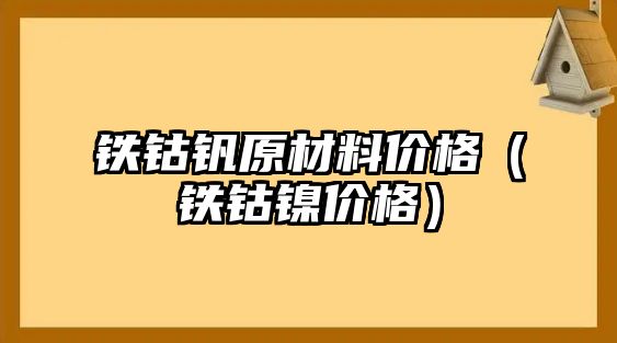 鐵鈷釩原材料價格（鐵鈷鎳價格）