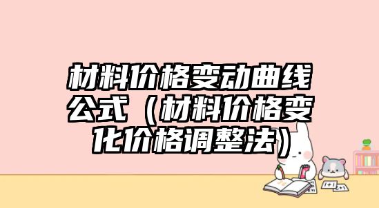 材料價(jià)格變動(dòng)曲線公式（材料價(jià)格變化價(jià)格調(diào)整法）