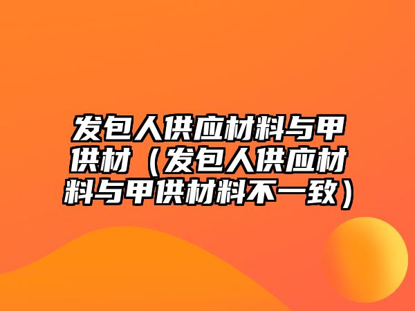 發(fā)包人供應(yīng)材料與甲供材（發(fā)包人供應(yīng)材料與甲供材料不一致）