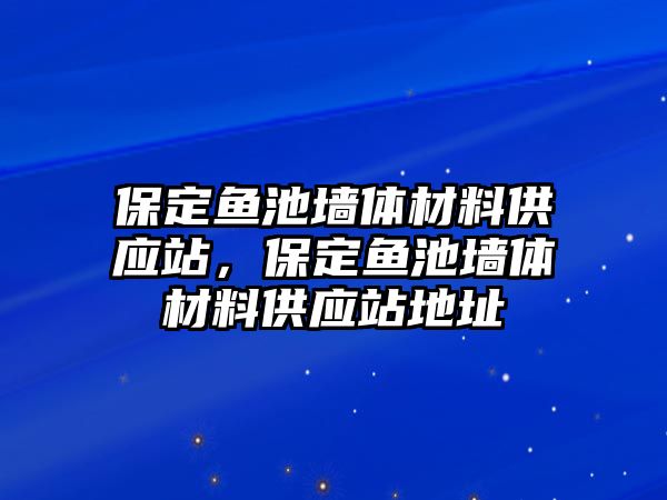 保定魚池墻體材料供應(yīng)站，保定魚池墻體材料供應(yīng)站地址