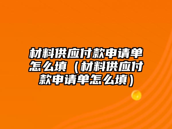 材料供應(yīng)付款申請單怎么填（材料供應(yīng)付款申請單怎么填）