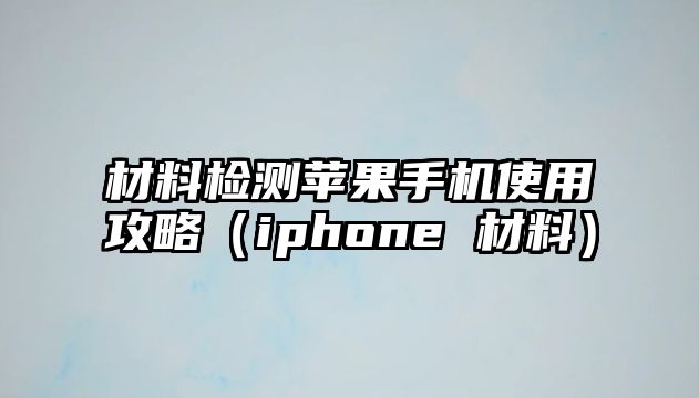 材料檢測(cè)蘋(píng)果手機(jī)使用攻略（iphone 材料）