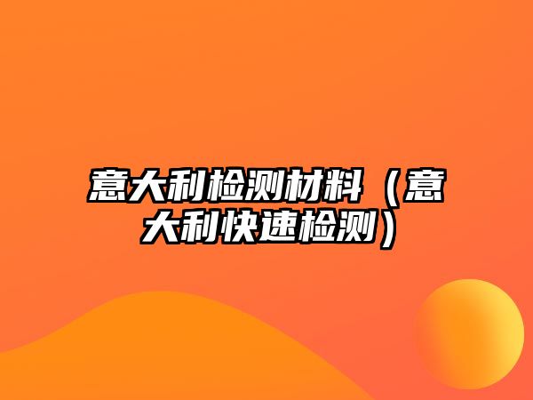 意大利檢測(cè)材料（意大利快速檢測(cè)）