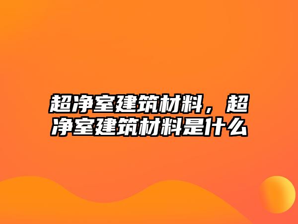 超凈室建筑材料，超凈室建筑材料是什么