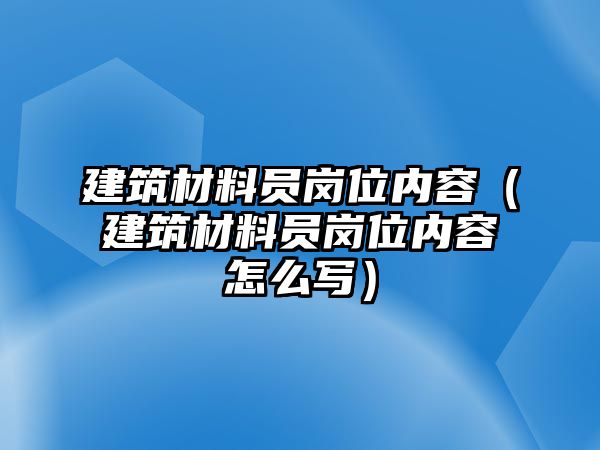 建筑材料員崗位內(nèi)容（建筑材料員崗位內(nèi)容怎么寫）