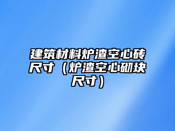 建筑材料爐渣空心磚尺寸（爐渣空心砌塊尺寸）