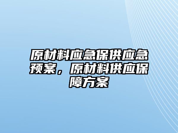 原材料應急保供應急預案，原材料供應保障方案