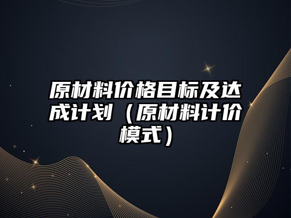 原材料價格目標(biāo)及達(dá)成計劃（原材料計價模式）