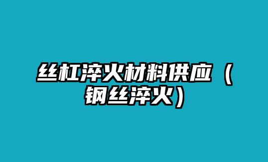 絲杠淬火材料供應(yīng)（鋼絲淬火）