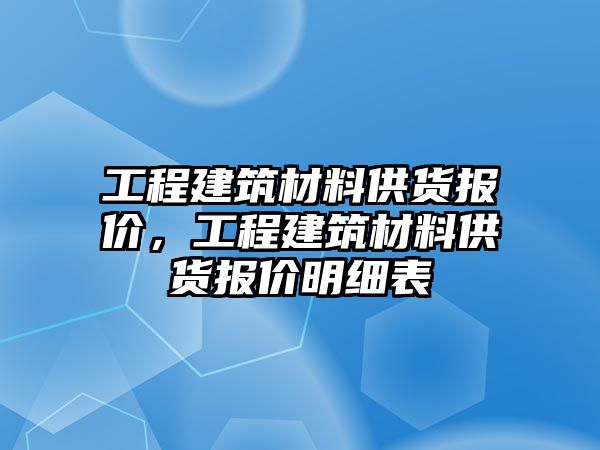 工程建筑材料供貨報(bào)價(jià)，工程建筑材料供貨報(bào)價(jià)明細(xì)表