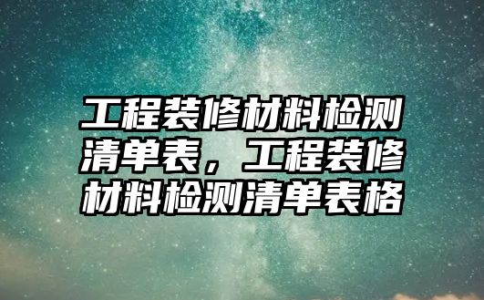 工程裝修材料檢測清單表，工程裝修材料檢測清單表格