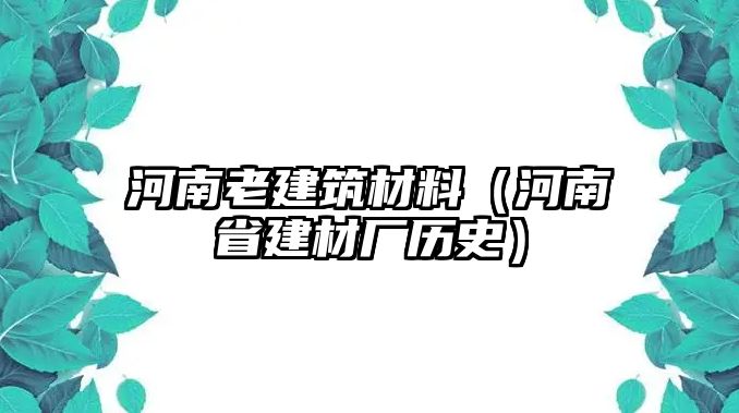 河南老建筑材料（河南省建材廠歷史）