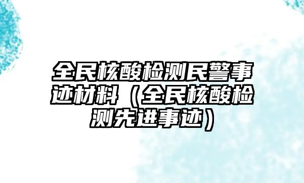 全民核酸檢測民警事跡材料（全民核酸檢測先進(jìn)事跡）