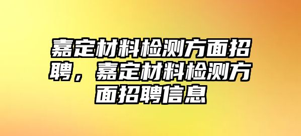 嘉定材料檢測方面招聘，嘉定材料檢測方面招聘信息