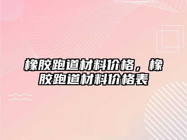 橡膠跑道材料價格，橡膠跑道材料價格表