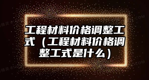 工程材料價(jià)格調(diào)整工式（工程材料價(jià)格調(diào)整工式是什么）