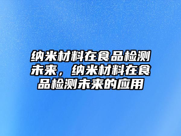 納米材料在食品檢測未來，納米材料在食品檢測未來的應(yīng)用