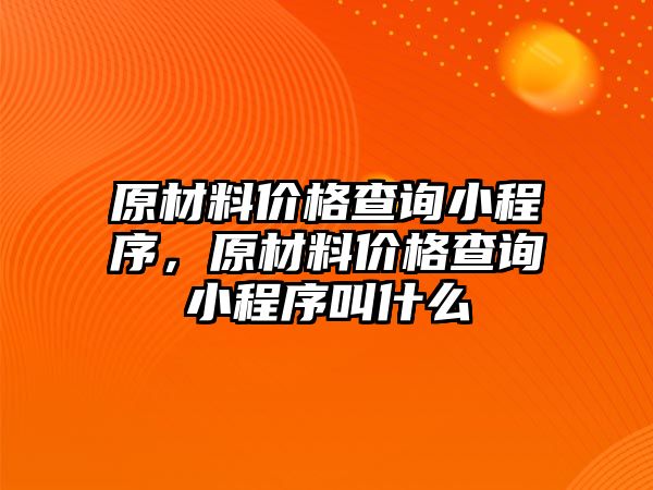 原材料價格查詢小程序，原材料價格查詢小程序叫什么