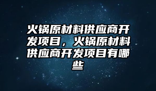 火鍋原材料供應(yīng)商開發(fā)項(xiàng)目，火鍋原材料供應(yīng)商開發(fā)項(xiàng)目有哪些