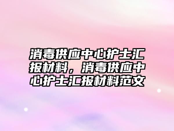 消毒供應中心護士匯報材料，消毒供應中心護士匯報材料范文