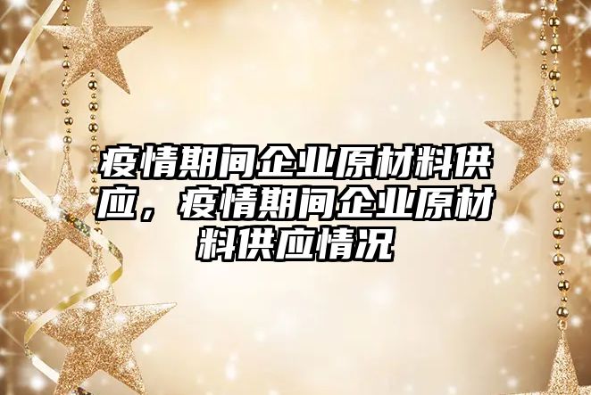 疫情期間企業(yè)原材料供應(yīng)，疫情期間企業(yè)原材料供應(yīng)情況