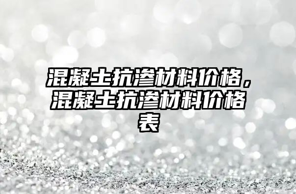 混凝土抗?jié)B材料價格，混凝土抗?jié)B材料價格表