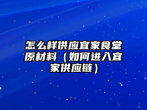 怎么樣供應(yīng)宜家食堂原材料（如何進(jìn)入宜家供應(yīng)鏈）