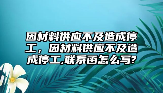 因材料供應不及造成停工，因材料供應不及造成停工,聯(lián)系函怎么寫?