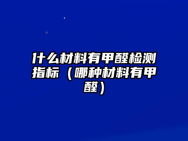 什么材料有甲醛檢測指標(biāo)（哪種材料有甲醛）