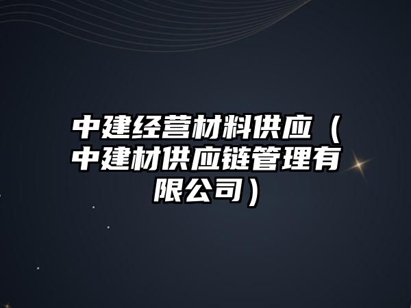 中建經(jīng)營材料供應(yīng)（中建材供應(yīng)鏈管理有限公司）