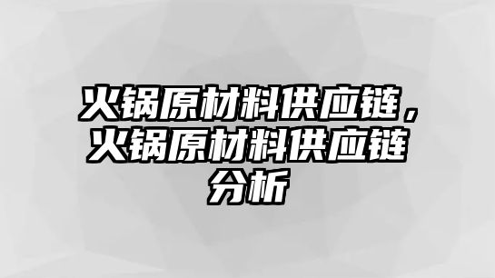 火鍋原材料供應(yīng)鏈，火鍋原材料供應(yīng)鏈分析